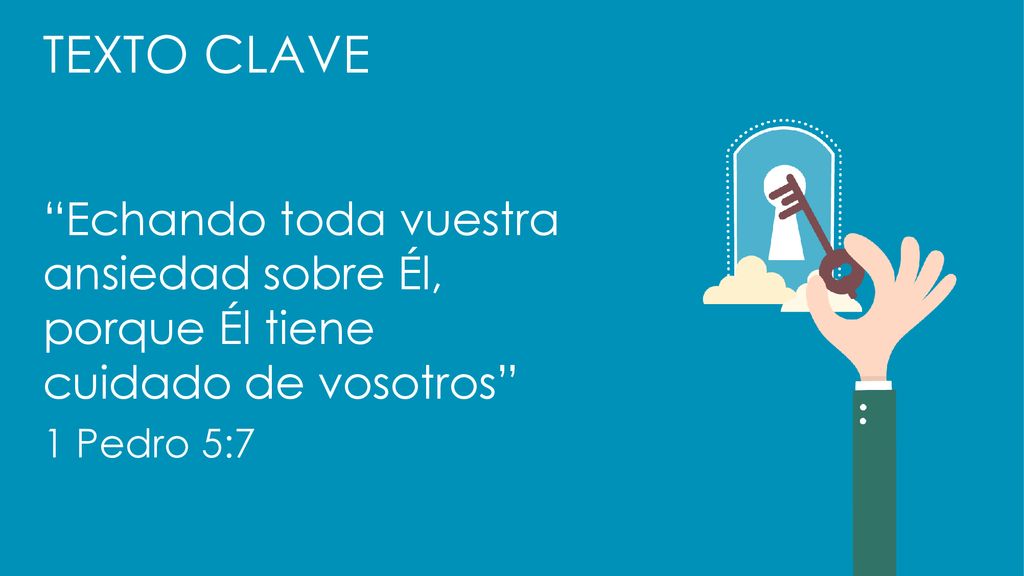 TEXTO CLAVE Echando toda vuestra ansiedad sobre Él, porque Él tiene cuidado de vosotros 1 Pedro 5:7.