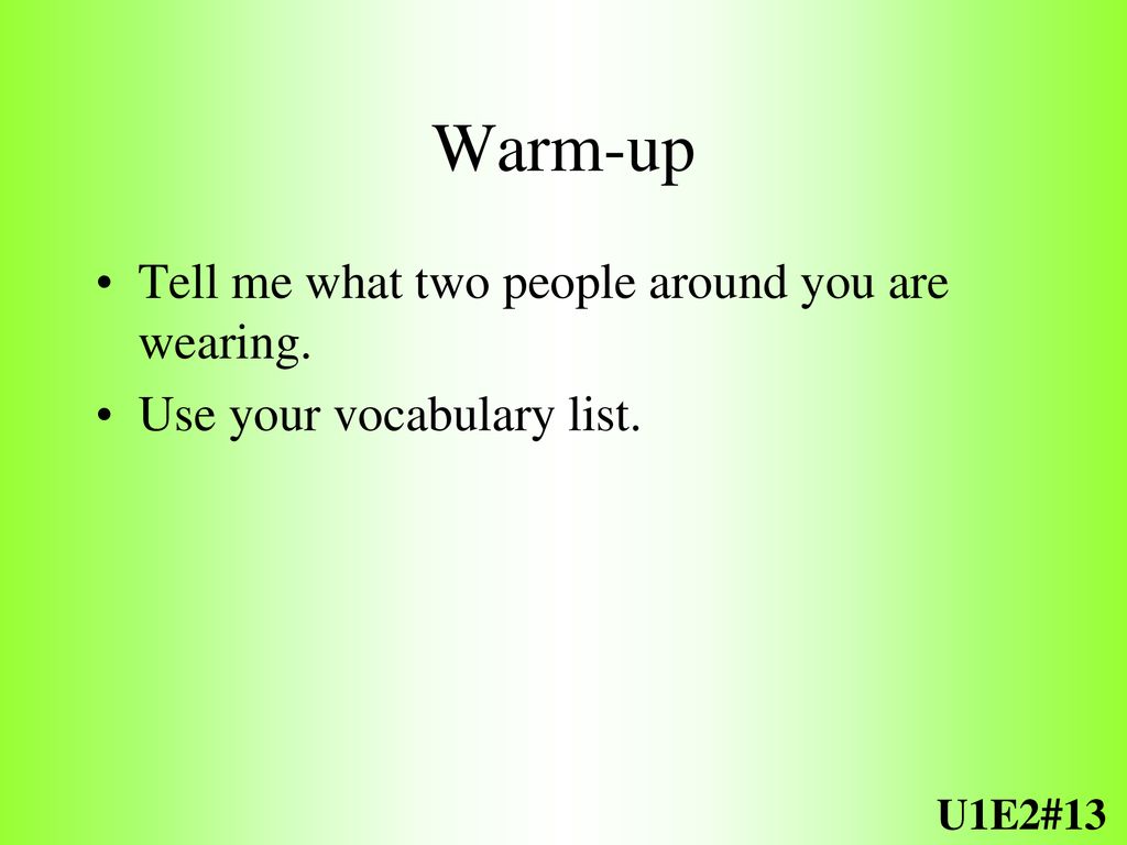 Warm-up Tell me what two people around you are wearing.