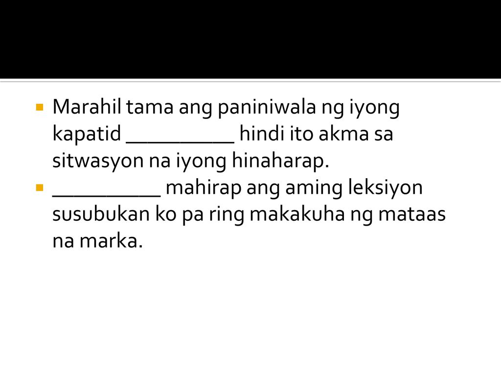 Marahil tama ang paniniwala ng iyong kapatid __________ hindi ito akma sa sitwasyon na iyong hinaharap.