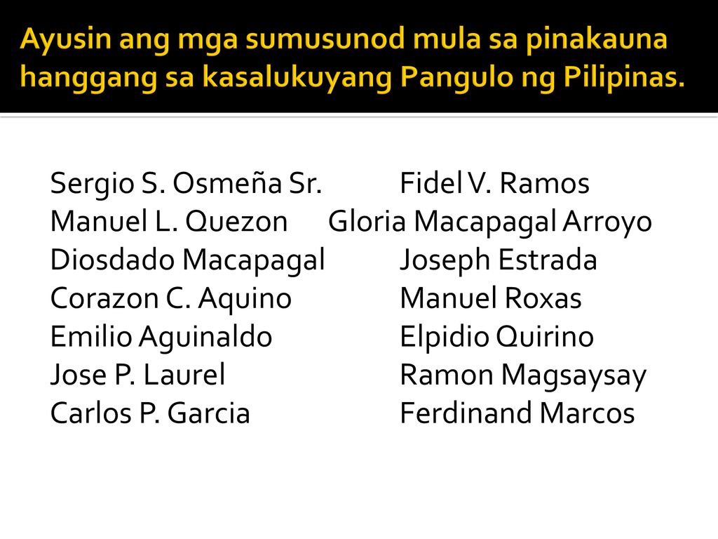 Ayusin ang mga sumusunod mula sa pinakauna hanggang sa kasalukuyang Pangulo ng Pilipinas.