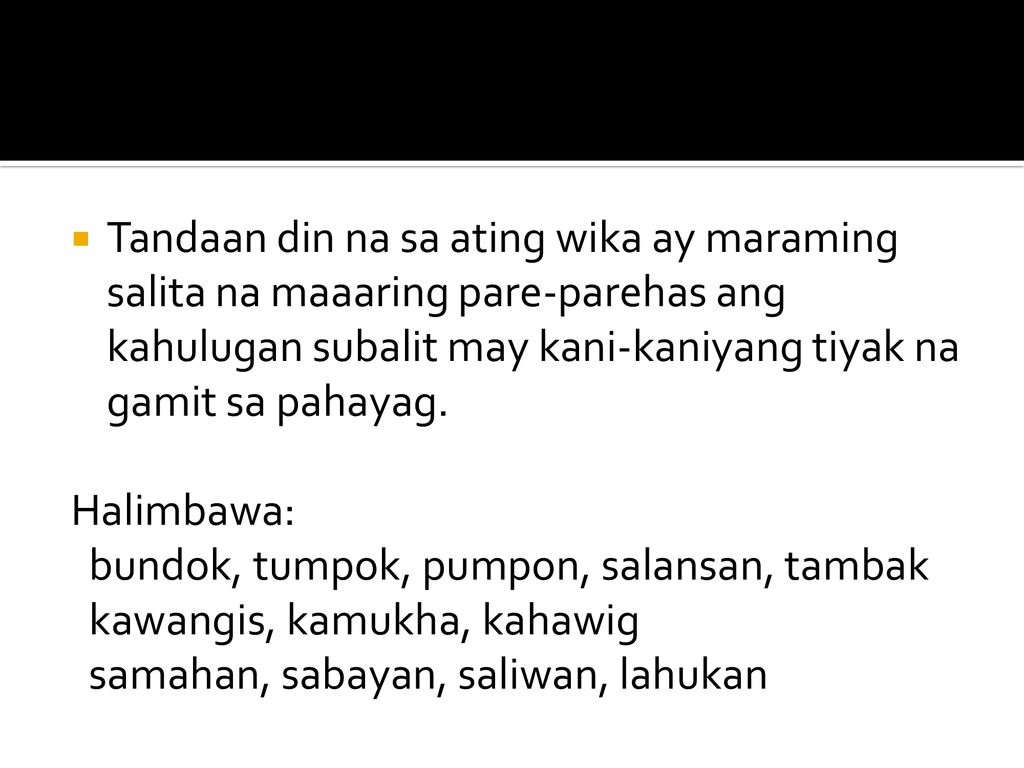 Tandaan din na sa ating wika ay maraming salita na maaaring pare-parehas ang kahulugan subalit may kani-kaniyang tiyak na gamit sa pahayag.