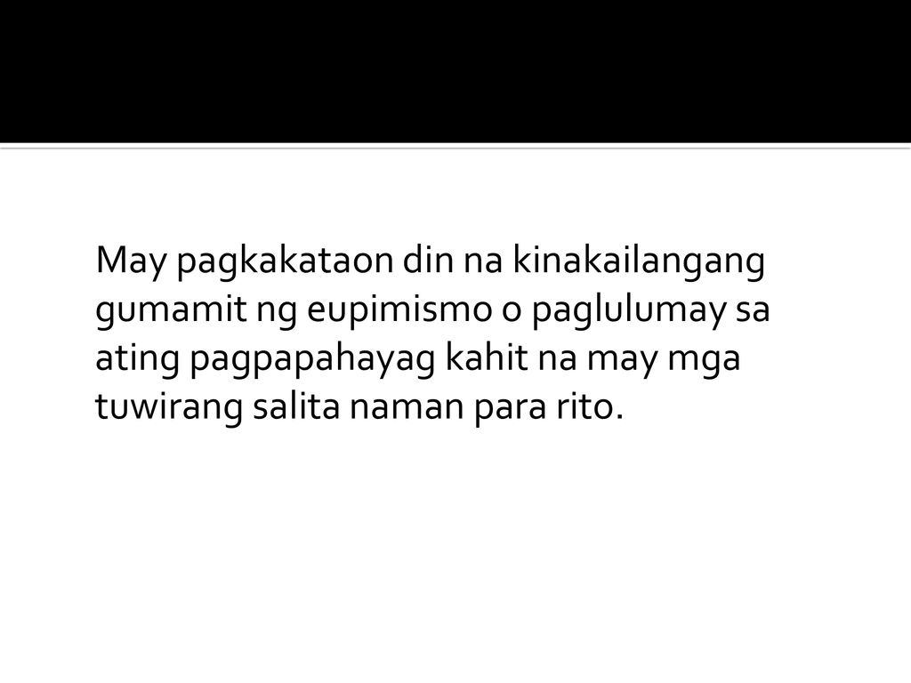 May pagkakataon din na kinakailangang gumamit ng eupimismo o paglulumay sa ating pagpapahayag kahit na may mga tuwirang salita naman para rito.