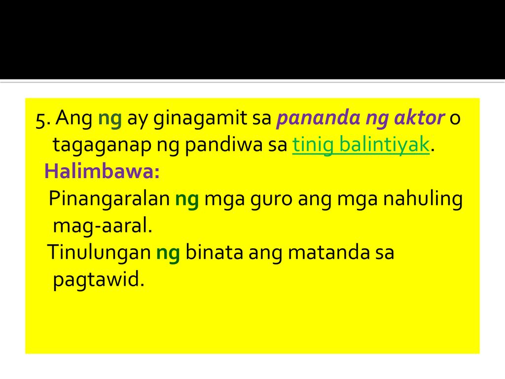 5. Ang ng ay ginagamit sa pananda ng aktor o tagaganap ng pandiwa sa tinig balintiyak.