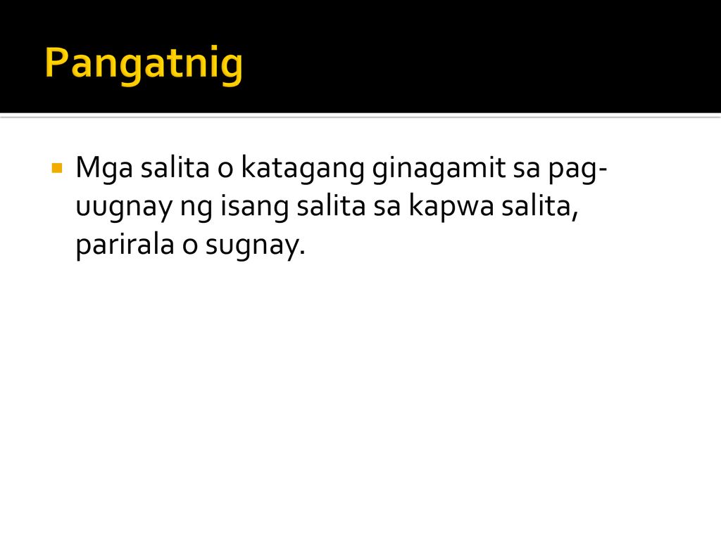 Pangatnig Mga salita o katagang ginagamit sa pag-uugnay ng isang salita sa kapwa salita, parirala o sugnay.