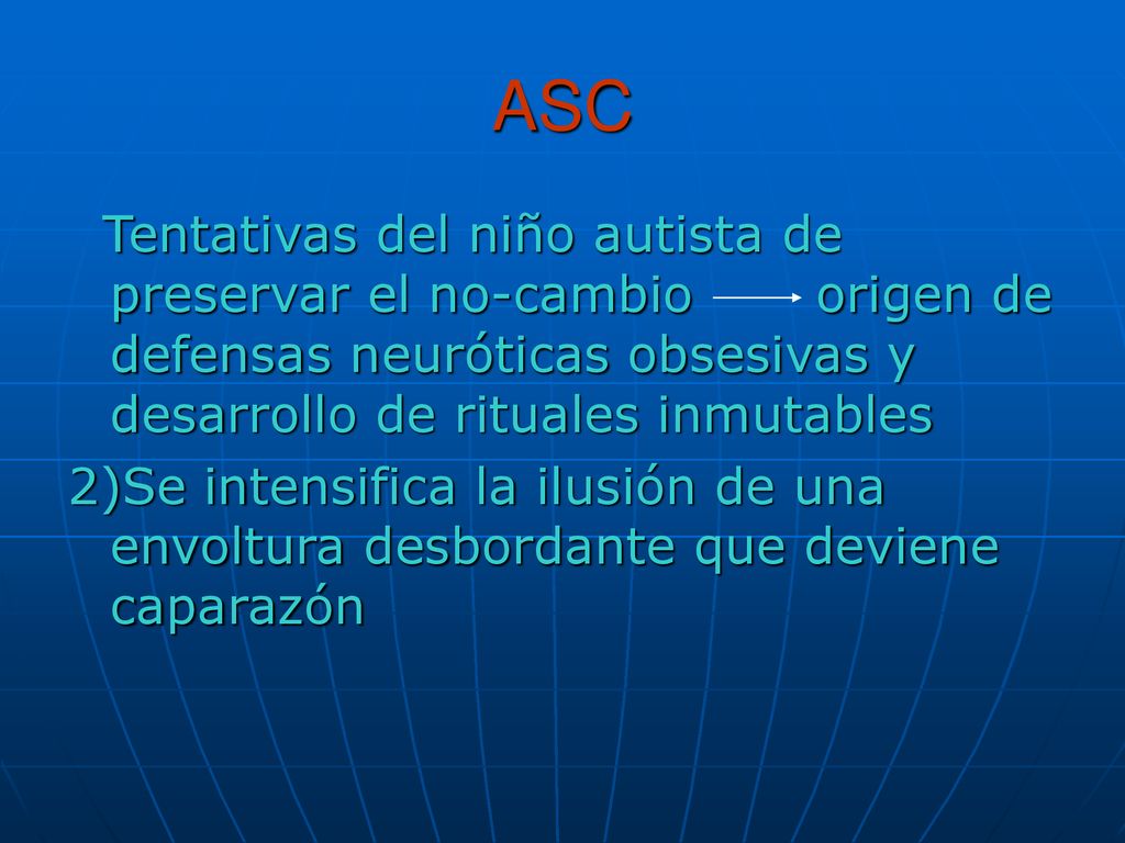 ASC Tentativas del niño autista de preservar el no-cambio origen de defensas neuróticas obsesivas y desarrollo de rituales inmutables.