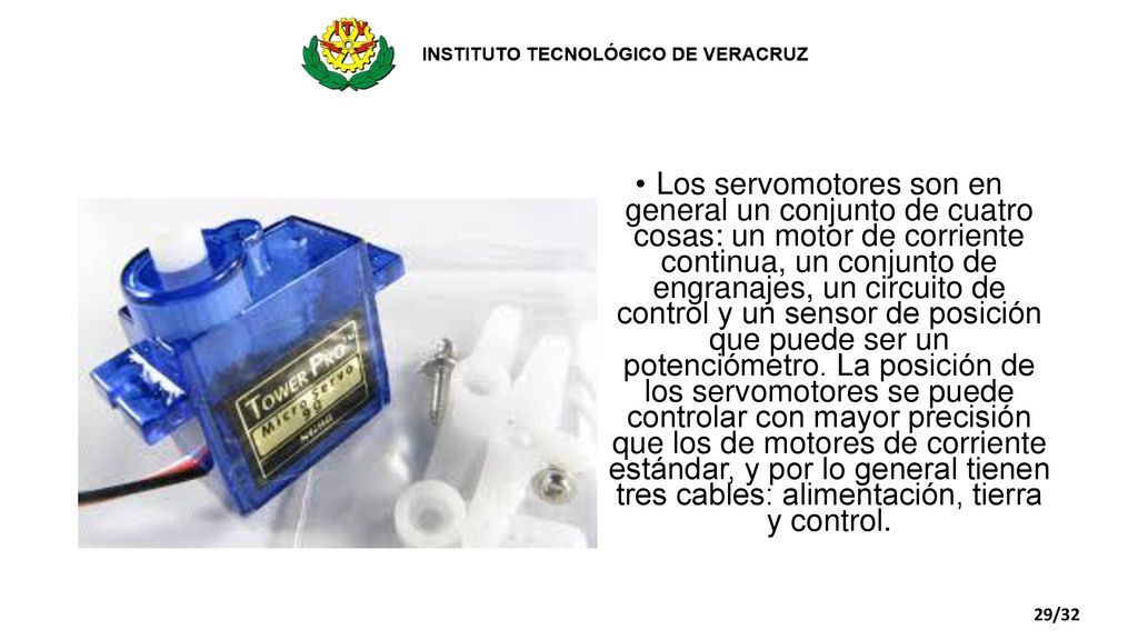 Los servomotores son en general un conjunto de cuatro cosas: un motor de corriente continua, un conjunto de engranajes, un circuito de control y un sensor de posición que puede ser un potenciómetro. La posición de los servomotores se puede controlar con mayor precisión que los de motores de corriente estándar, y por lo general tienen tres cables: alimentación, tierra y control.