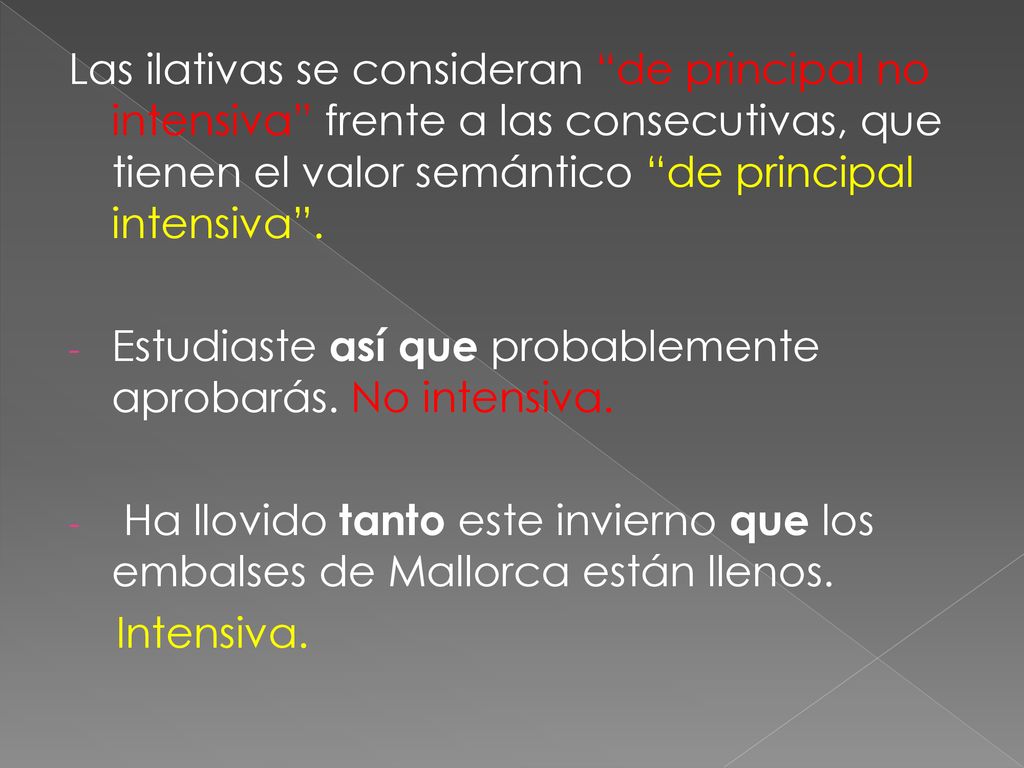Las ilativas se consideran de principal no intensiva frente a las consecutivas, que tienen el valor semántico de principal intensiva .