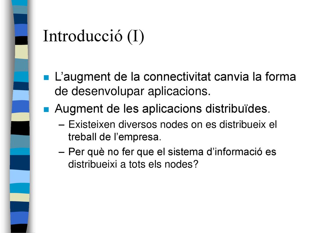 Introducció (I) L’augment de la connectivitat canvia la forma de desenvolupar aplicacions. Augment de les aplicacions distribuïdes.