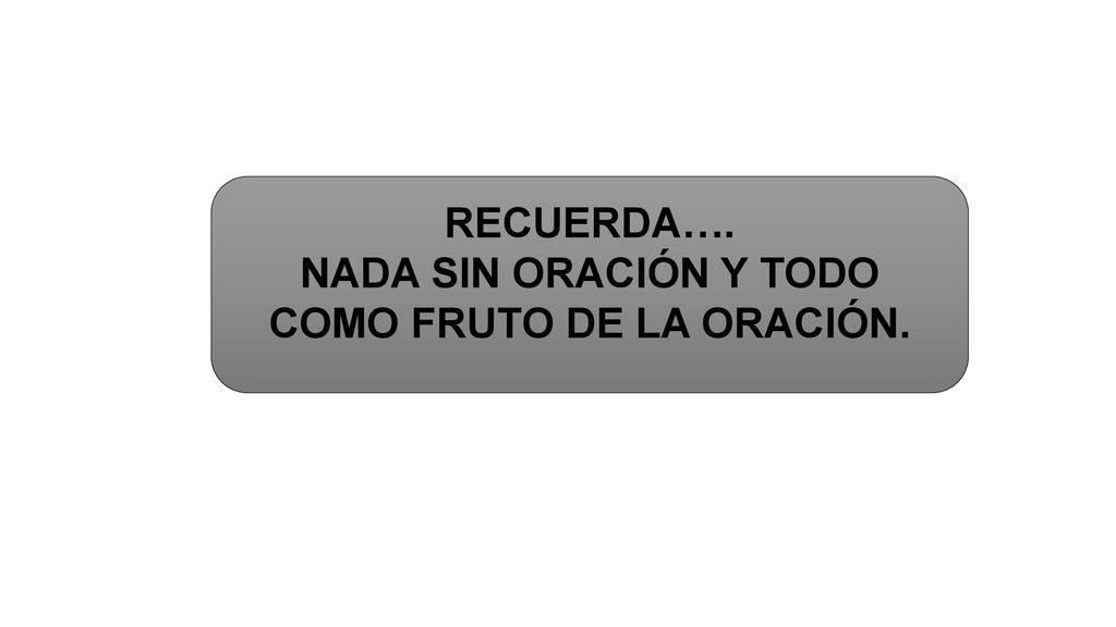 NADA SIN ORACIÓN Y TODO COMO FRUTO DE LA ORACIÓN.