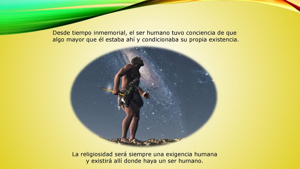 Desde tiempo inmemorial, el ser humano tuvo conciencia de que algo mayor que él estaba ahí y condicionaba su propia existencia.