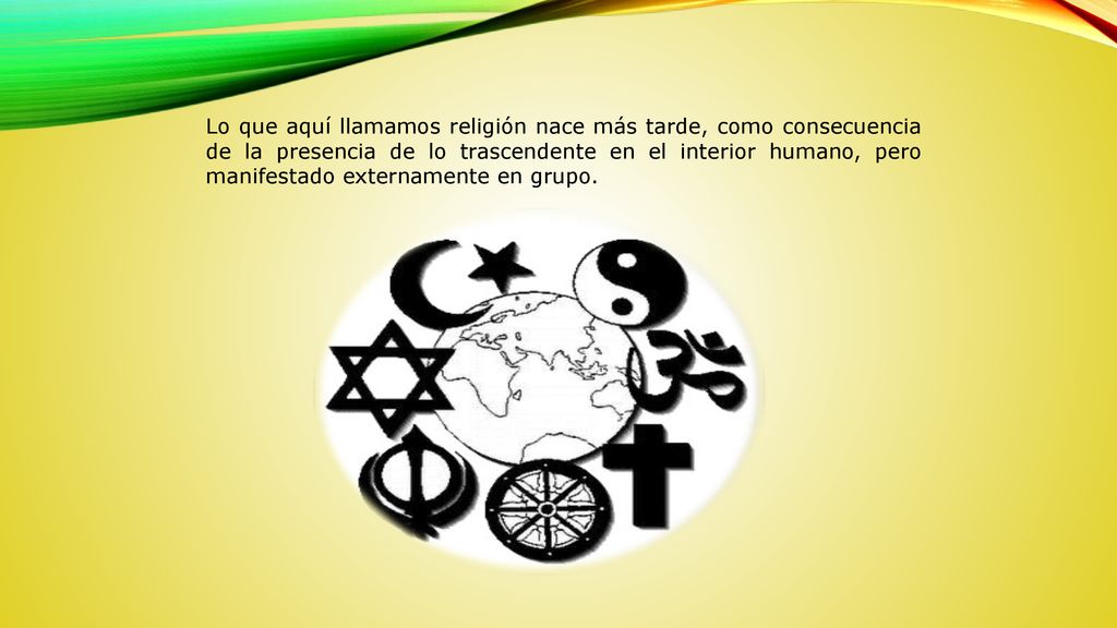 Lo que aquí llamamos religión nace más tarde, como consecuencia de la presencia de lo trascendente en el interior humano, pero manifestado externamente en grupo.