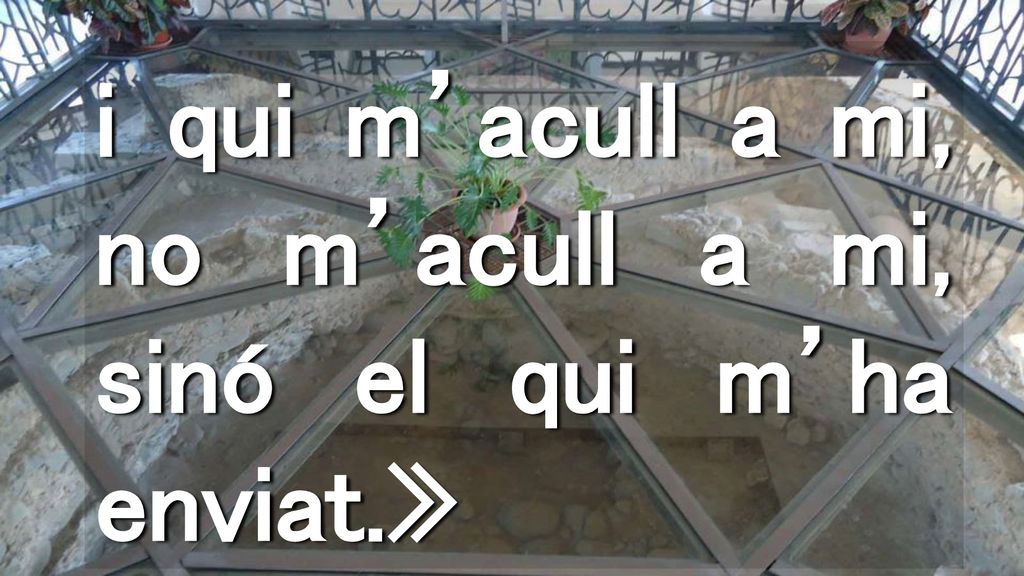 i qui m’acull a mi, no m’acull a mi, sinó el qui m’ha enviat.»