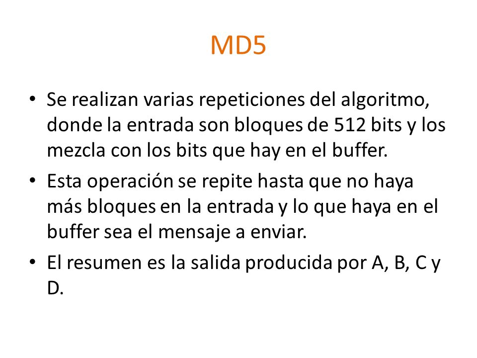 MD5 Se realizan varias repeticiones del algoritmo, donde la entrada son bloques de 512 bits y los mezcla con los bits que hay en el buffer.