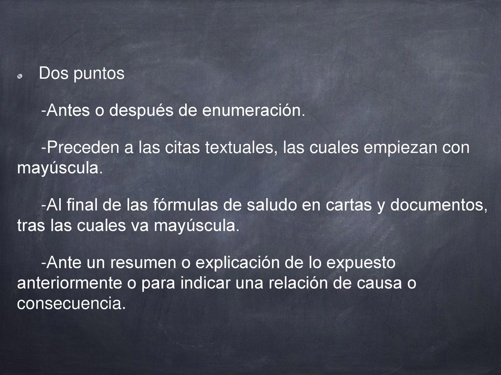 Dos puntos -Antes o después de enumeración. -Preceden a las citas textuales, las cuales empiezan con mayúscula.