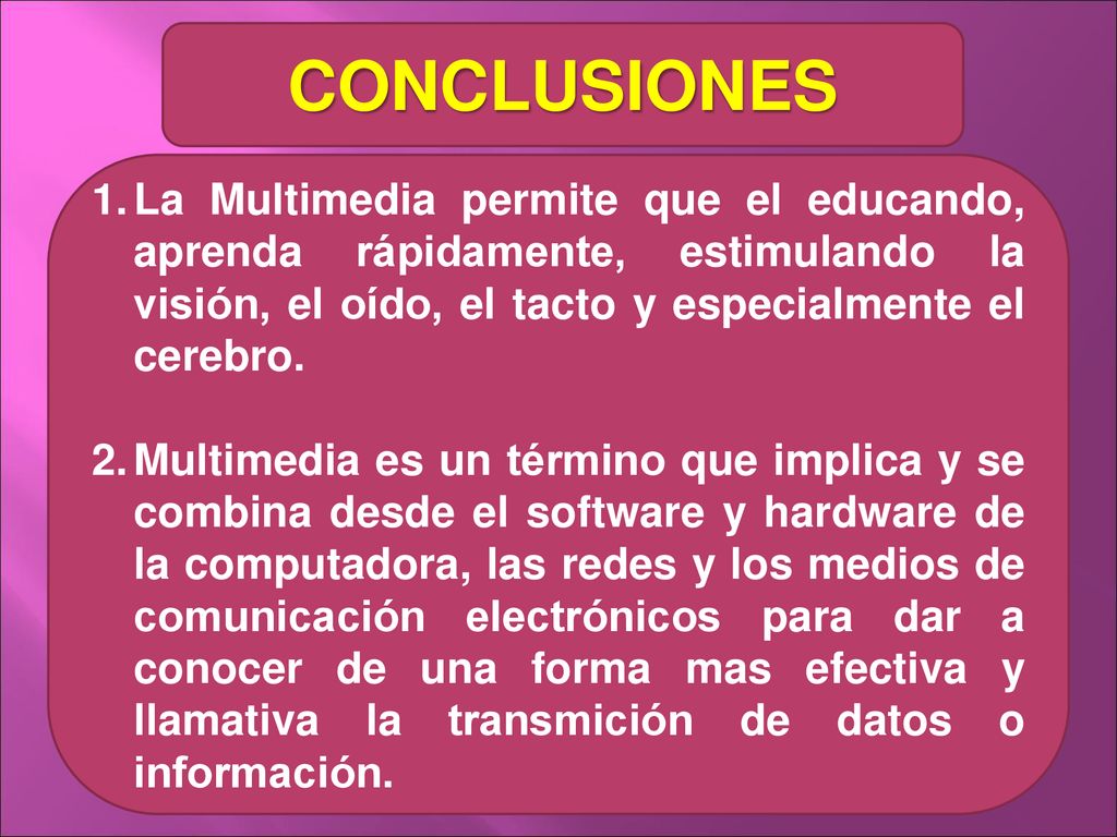 CONCLUSIONES La Multimedia permite que el educando, aprenda rápidamente, estimulando la visión, el oído, el tacto y especialmente el cerebro.