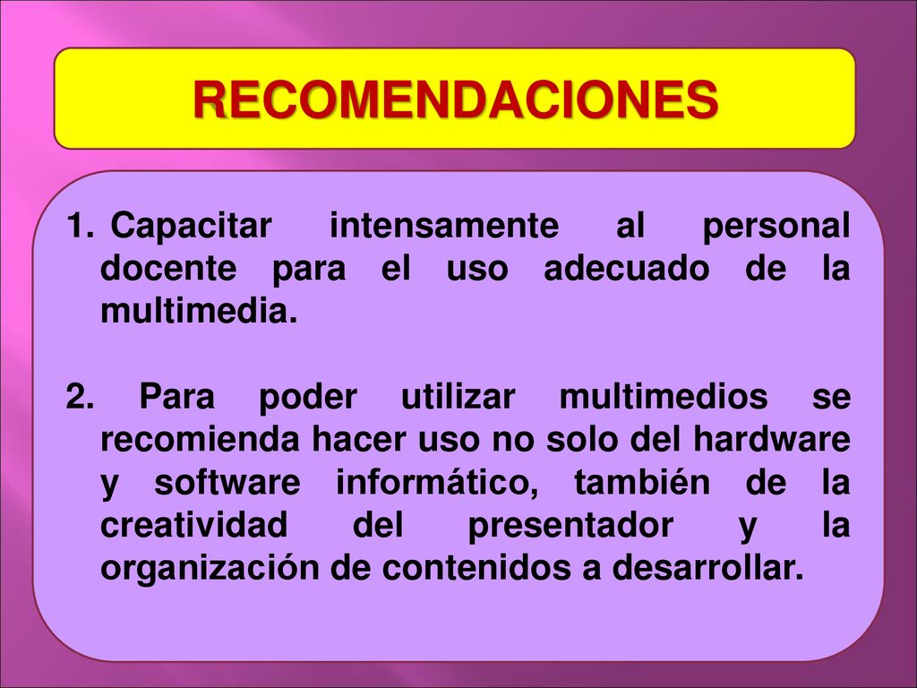 RECOMENDACIONES Capacitar intensamente al personal docente para el uso adecuado de la multimedia.