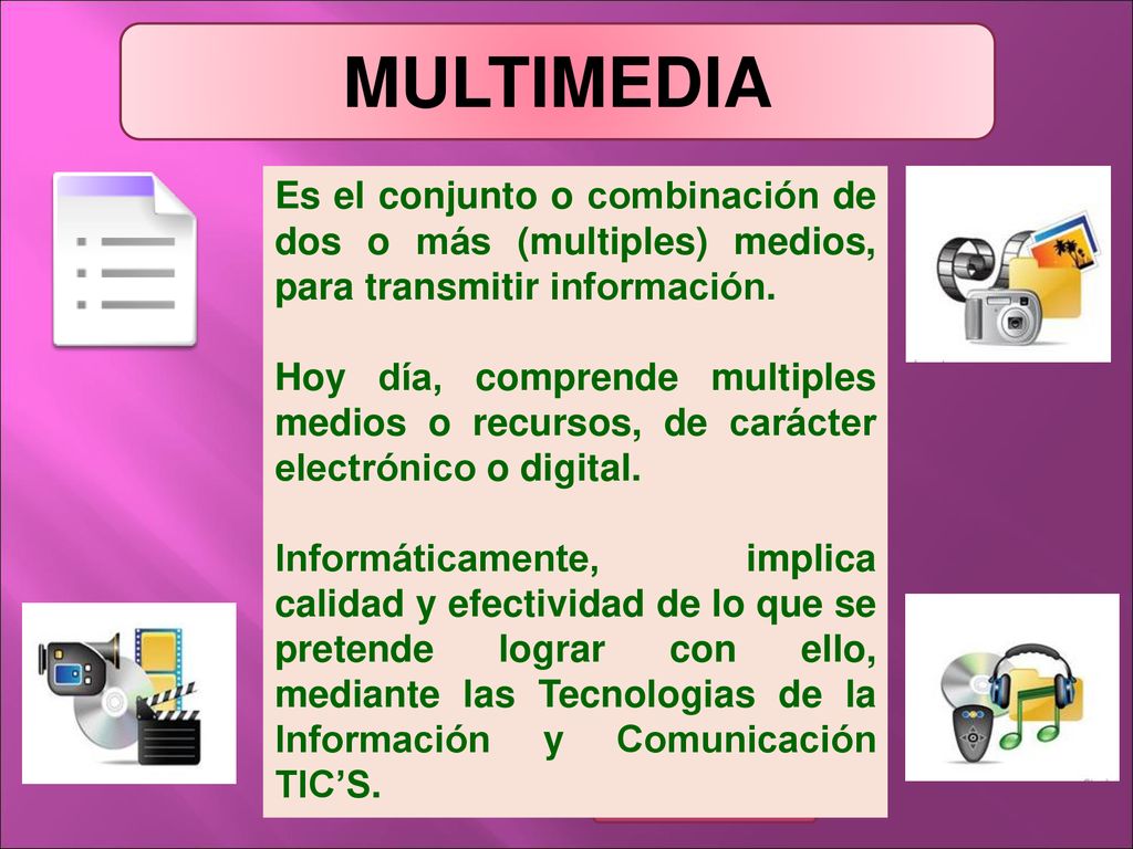 MULTIMEDIA Es el conjunto o combinación de dos o más (multiples) medios, para transmitir información.