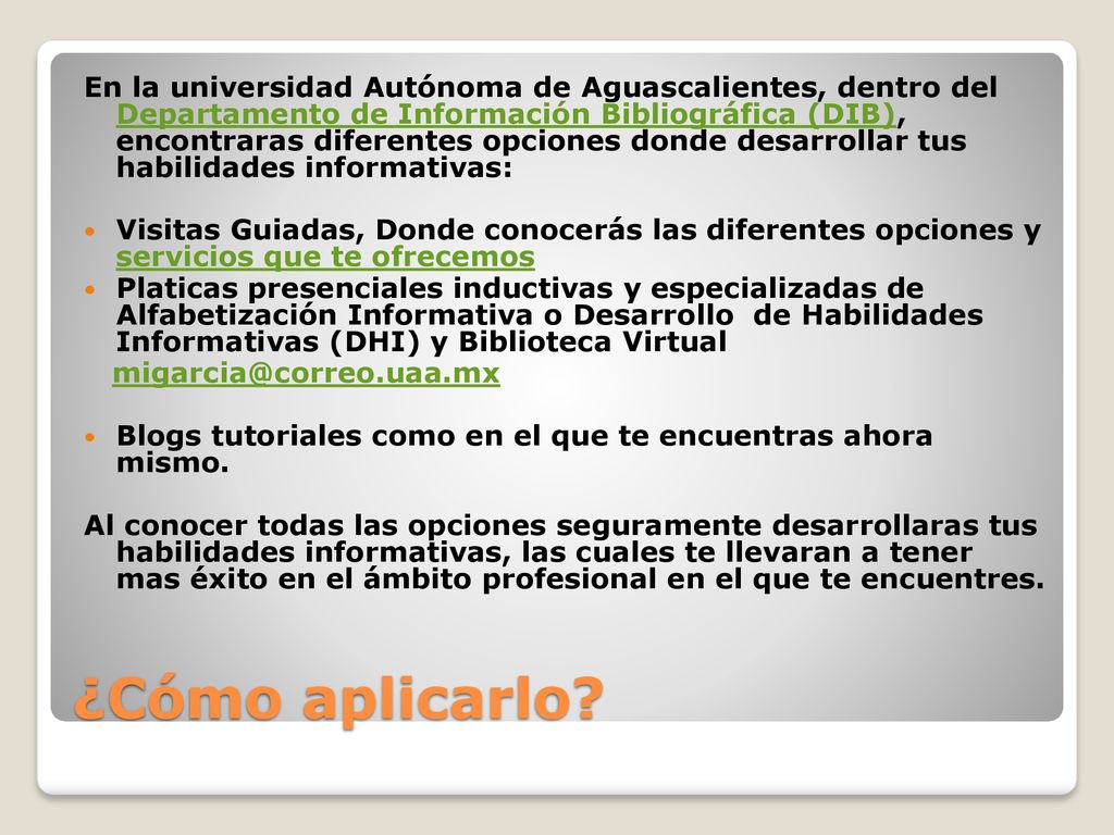 En la universidad Autónoma de Aguascalientes, dentro del Departamento de Información Bibliográfica (DIB), encontraras diferentes opciones donde desarrollar tus habilidades informativas: