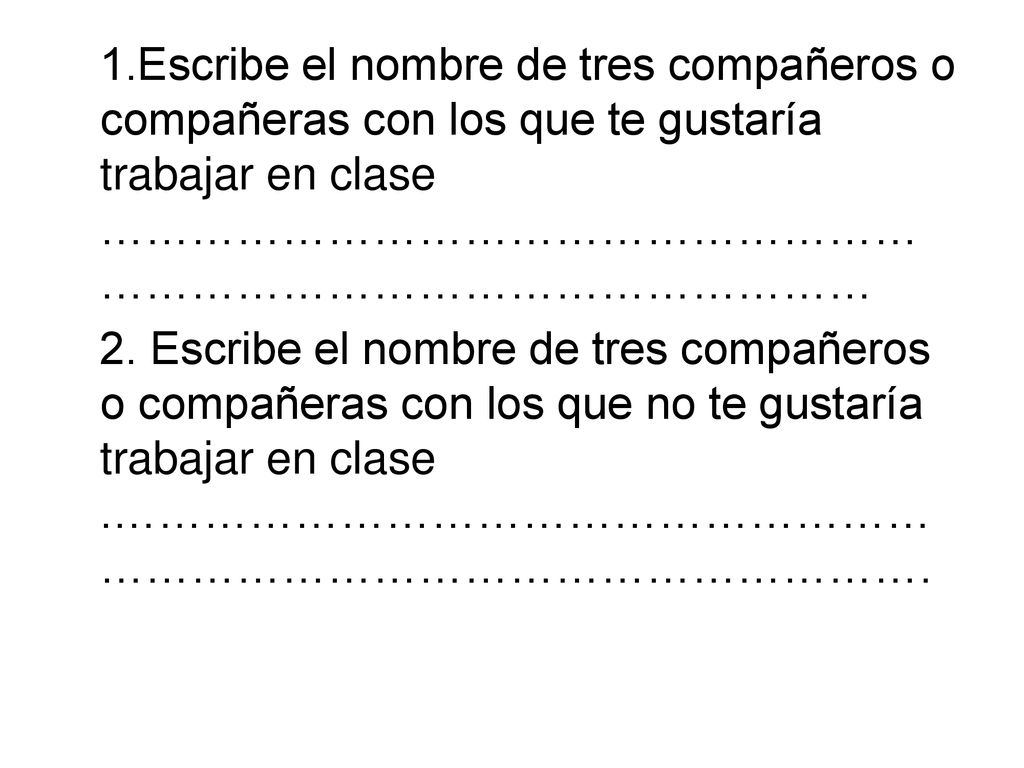 1.Escribe el nombre de tres compañeros o compañeras con los que te gustaría trabajar en clase …………………………………………………………………………………………… 2.