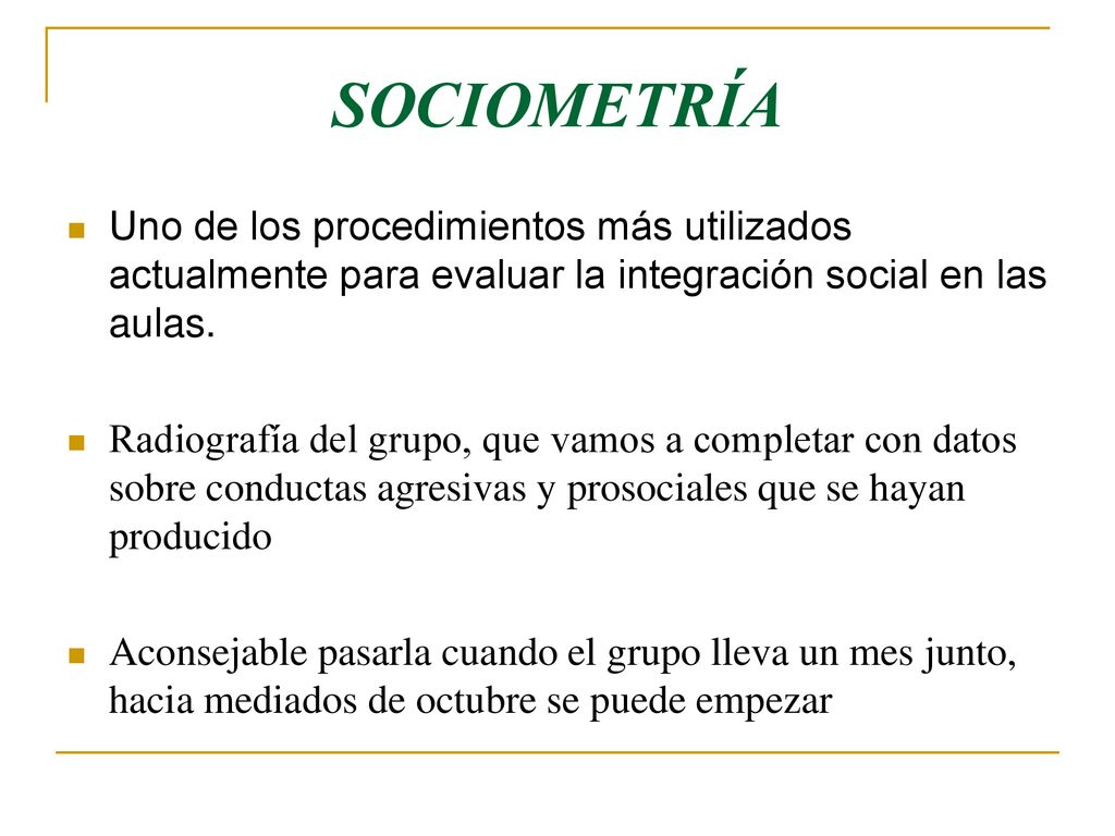 SOCIOMETRÍA Uno de los procedimientos más utilizados actualmente para evaluar la integración social en las aulas.