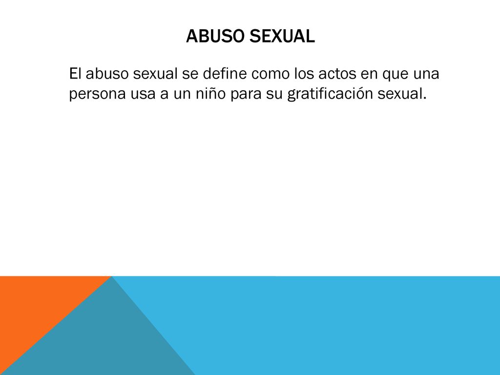Abuso sexual El abuso sexual se define como los actos en que una persona usa a un niño para su gratificación sexual.