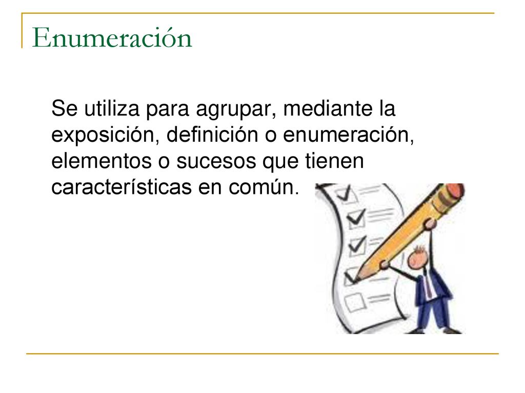 Enumeración Se utiliza para agrupar, mediante la exposición, definición o enumeración, elementos o sucesos que tienen características en común.