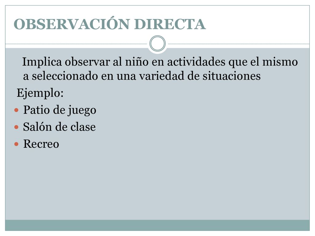 OBSERVACIÓN DIRECTA Implica observar al niño en actividades que el mismo a seleccionado en una variedad de situaciones.
