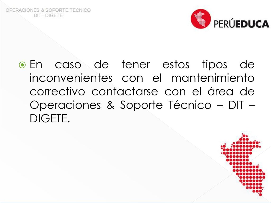 En caso de tener estos tipos de inconvenientes con el mantenimiento correctivo contactarse con el área de Operaciones & Soporte Técnico – DIT –DIGETE.