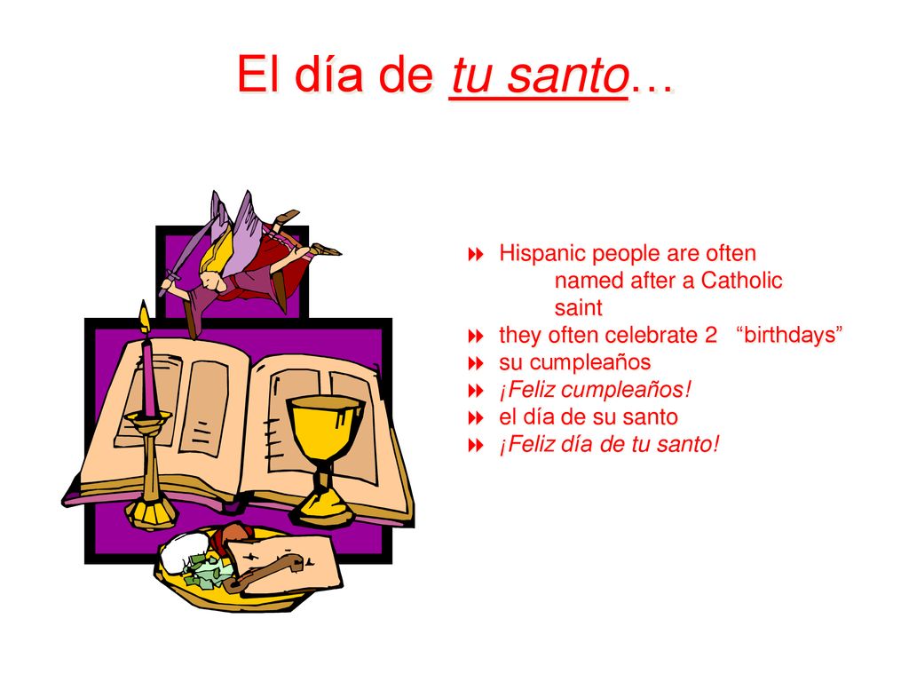 El día de tu santo… Hispanic people are often named after a Catholic saint. they often celebrate 2 birthdays