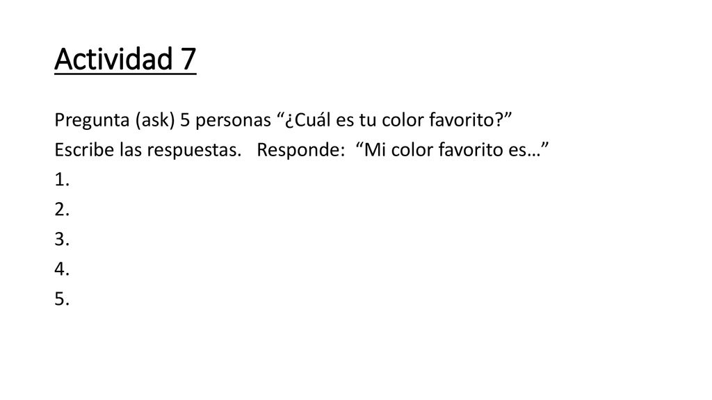 Actividad 7 Pregunta (ask) 5 personas ¿Cuál es tu color favorito Escribe las respuestas.