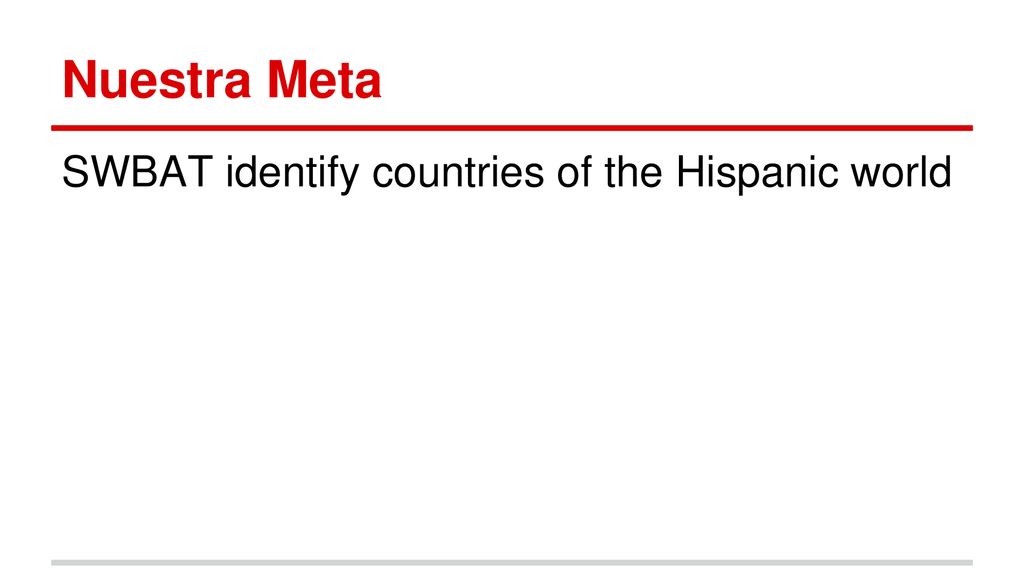 Nuestra Meta SWBAT identify countries of the Hispanic world
