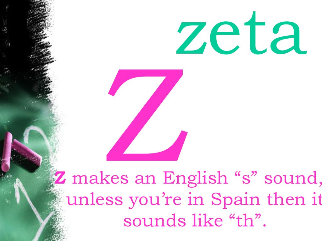 zeta Z Z makes an English s sound, unless you’re in Spain then it sounds like th .