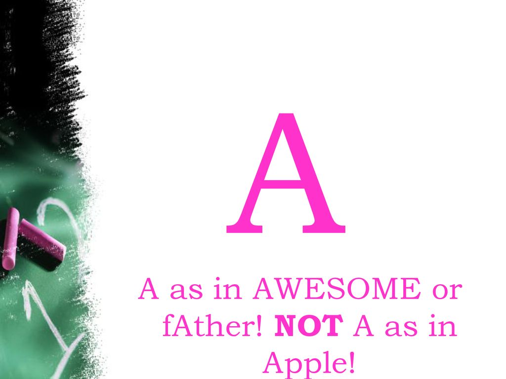 A as in AWESOME or fAther! NOT A as in Apple!