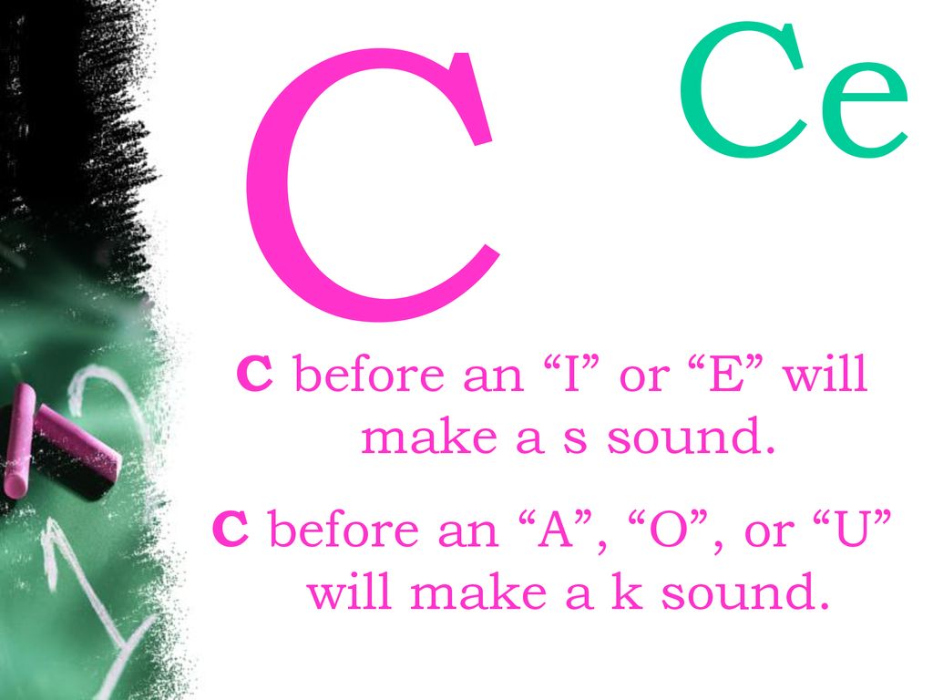 C Ce C before an I or E will make a s sound.