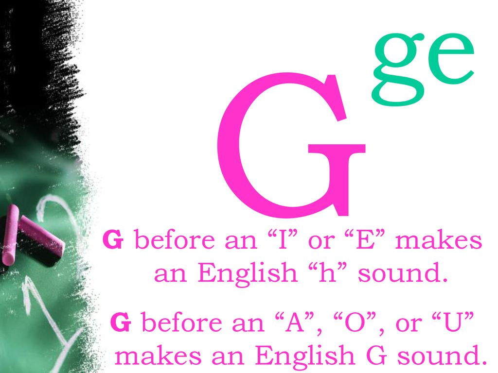 G ge G before an I or E makes an English h sound.