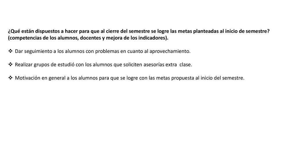 ¿Qué están dispuestos a hacer para que al cierre del semestre se logre las metas planteadas al inicio de semestre (competencias de los alumnos, docentes y mejora de los indicadores).