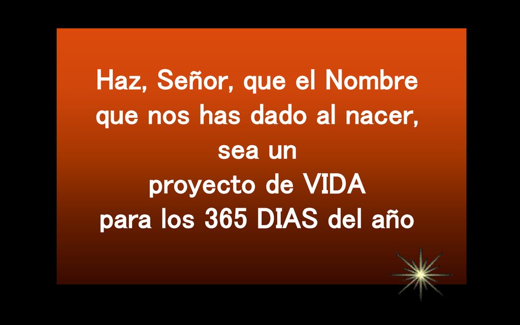 Haz, Señor, que el Nombre que nos has dado al nacer, sea un proyecto de VIDA para los 365 DIAS del año