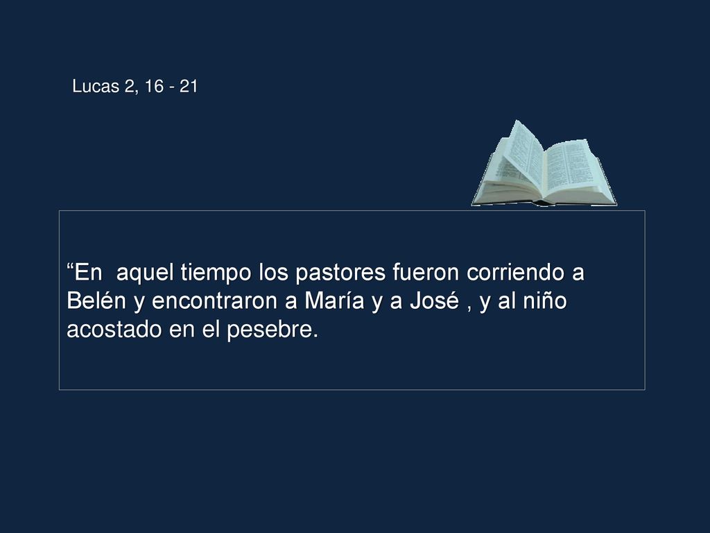 Lucas 2, En aquel tiempo los pastores fueron corriendo a Belén y encontraron a María y a José , y al niño acostado en el pesebre.