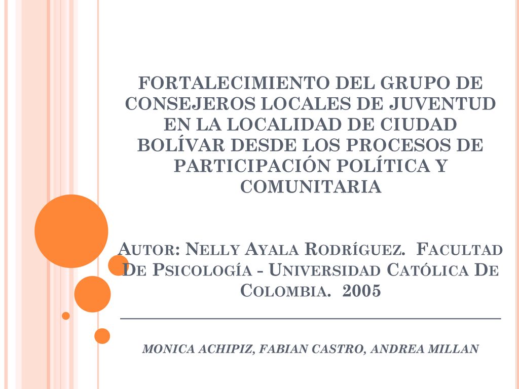 FORTALECIMIENTO DEL GRUPO DE CONSEJEROS LOCALES DE JUVENTUD EN LA LOCALIDAD DE CIUDAD BOLÍVAR DESDE LOS PROCESOS DE PARTICIPACIÓN POLÍTICA Y COMUNITARIA Autor: Nelly Ayala Rodríguez.