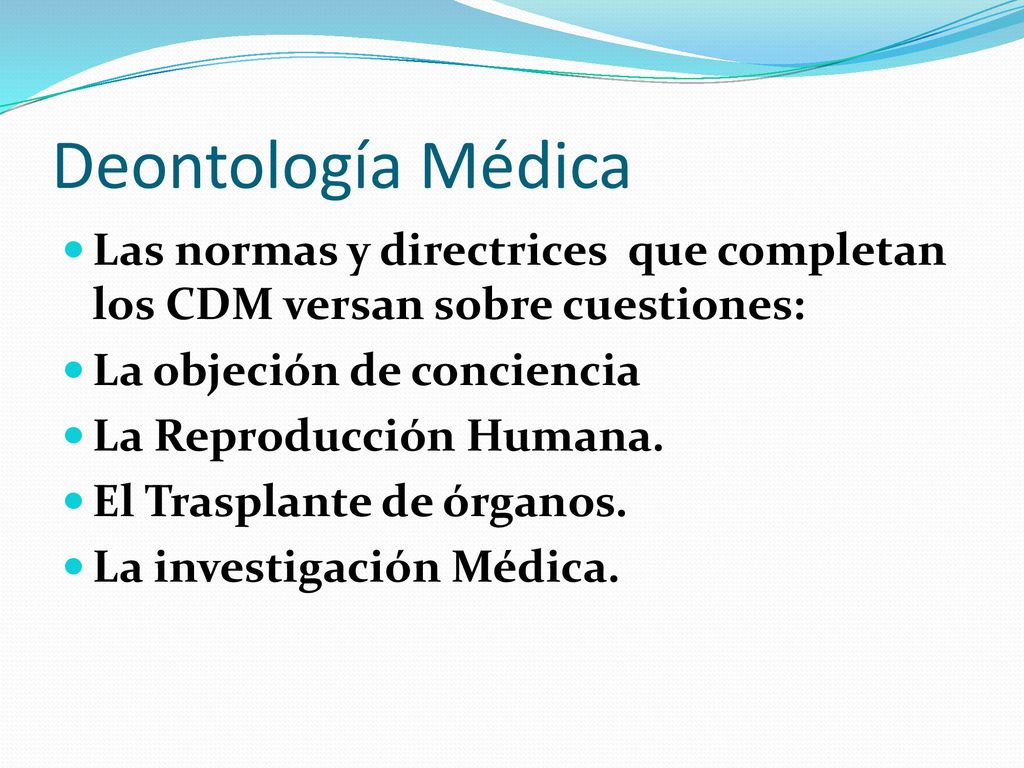 Deontología Médica Las normas y directrices que completan los CDM versan sobre cuestiones: La objeción de conciencia.