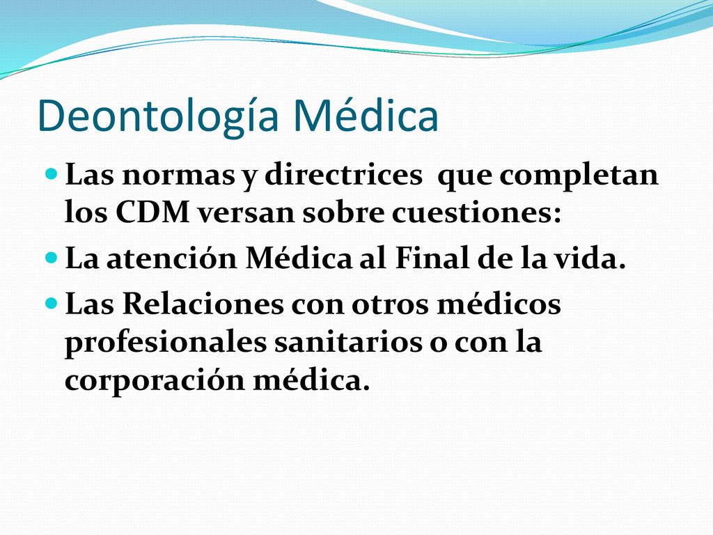Deontología Médica Las normas y directrices que completan los CDM versan sobre cuestiones: La atención Médica al Final de la vida.