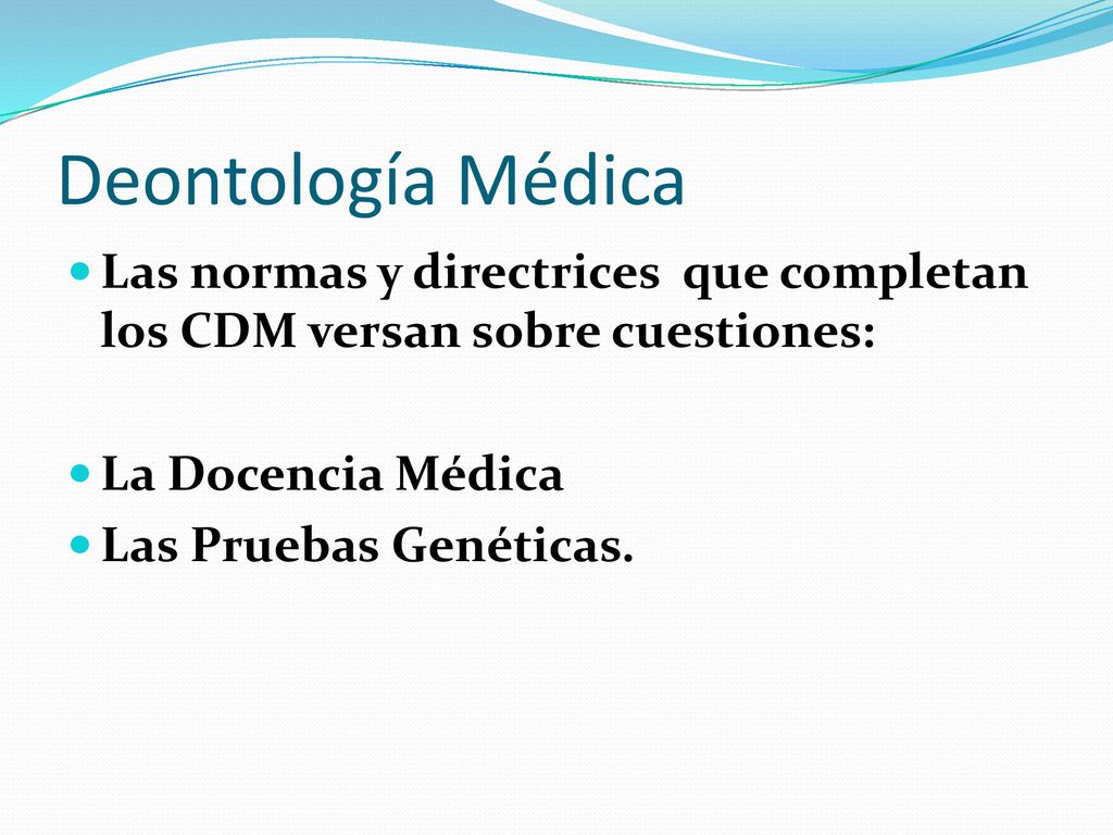 Deontología Médica Las normas y directrices que completan los CDM versan sobre cuestiones: La Docencia Médica.