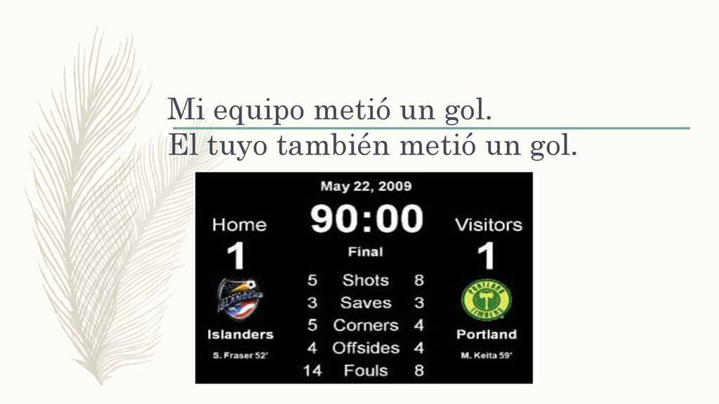 Mi equipo metió un gol. El tuyo también metió un gol.