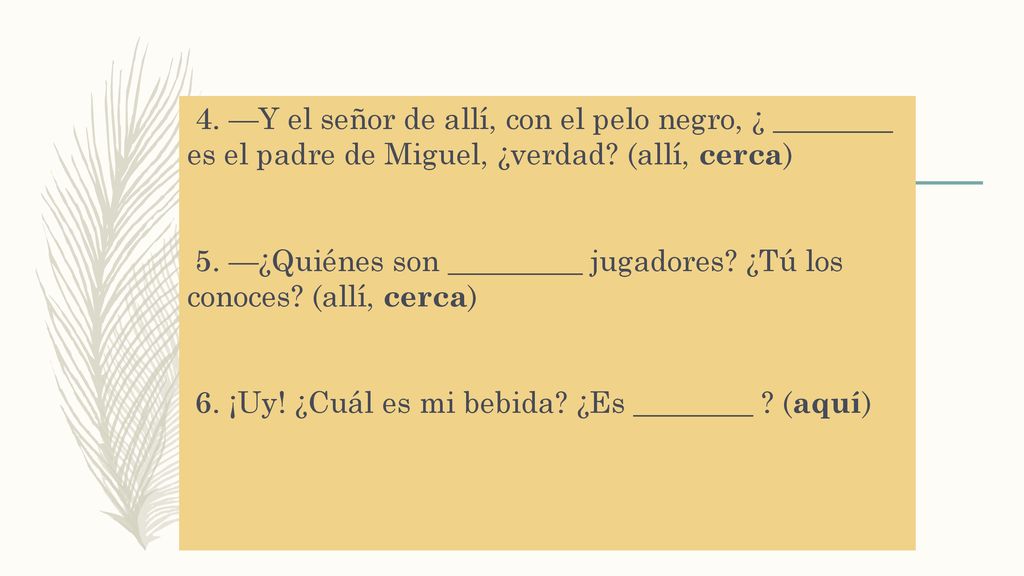 4. —Y el señor de allí, con el pelo negro, ¿ ________ es el padre de Miguel, ¿verdad.
