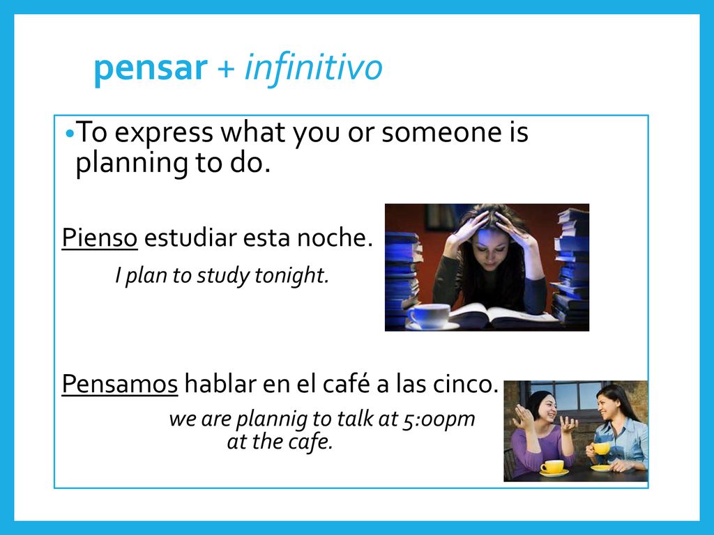 pensar + infinitivo To express what you or someone is planning to do.
