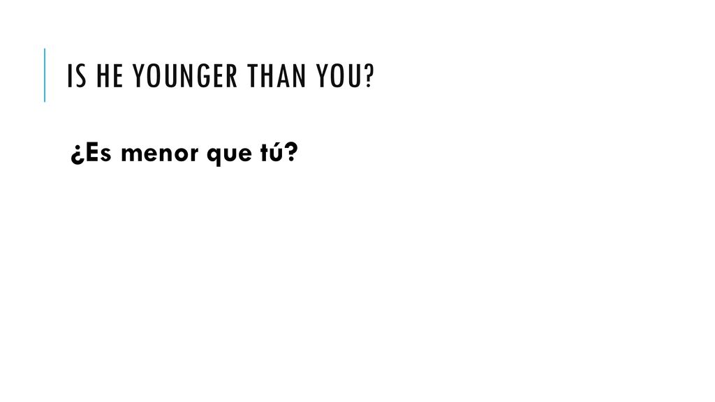 Is he younger than you ¿Es menor que tú