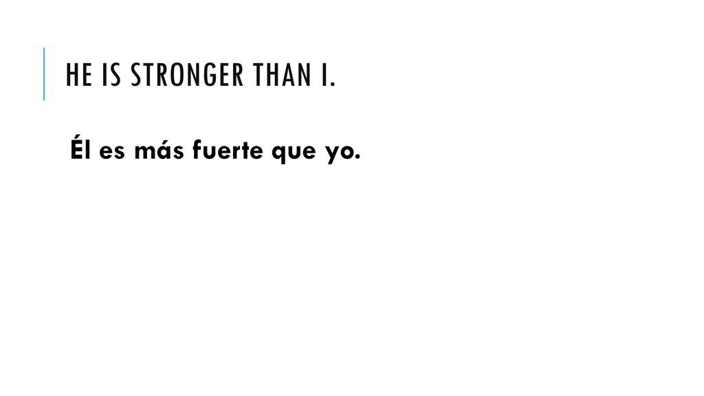 He is stronger than I. Él es más fuerte que yo.