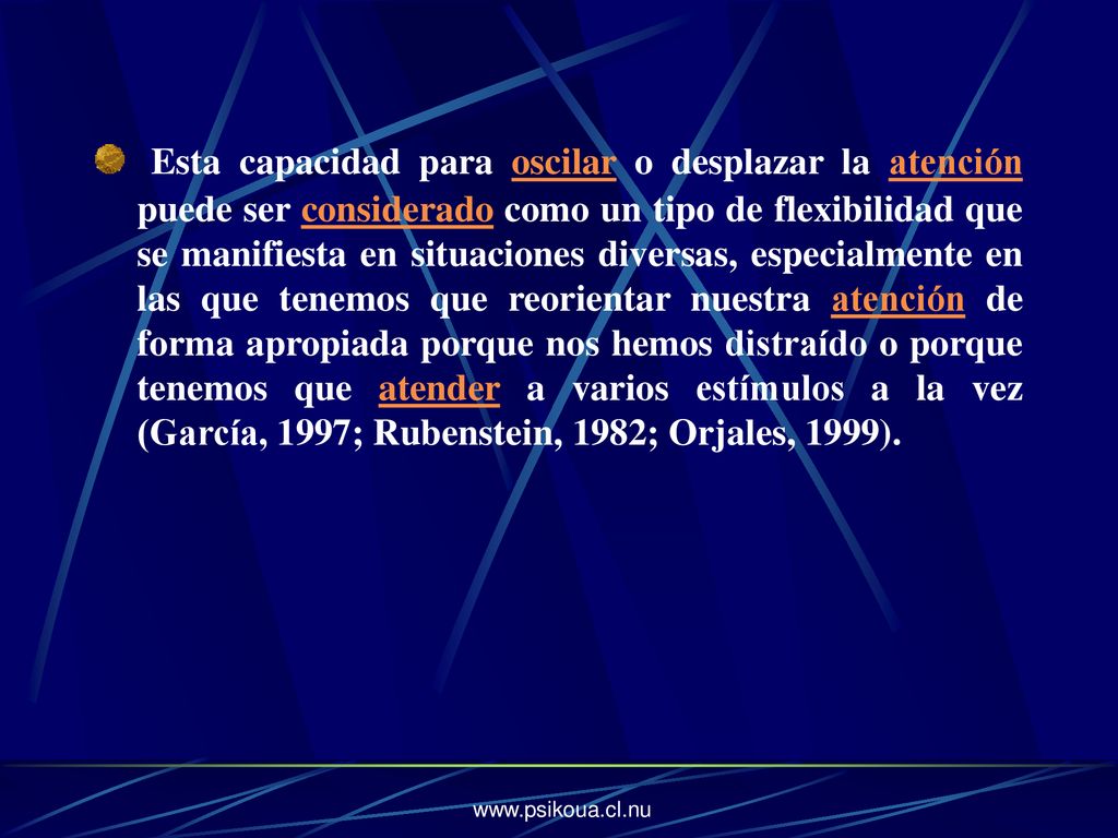 Esta capacidad para oscilar o desplazar la atención puede ser considerado como un tipo de flexibilidad que se manifiesta en situaciones diversas, especialmente en las que tenemos que reorientar nuestra atención de forma apropiada porque nos hemos distraído o porque tenemos que atender a varios estímulos a la vez (García, 1997; Rubenstein, 1982; Orjales, 1999).