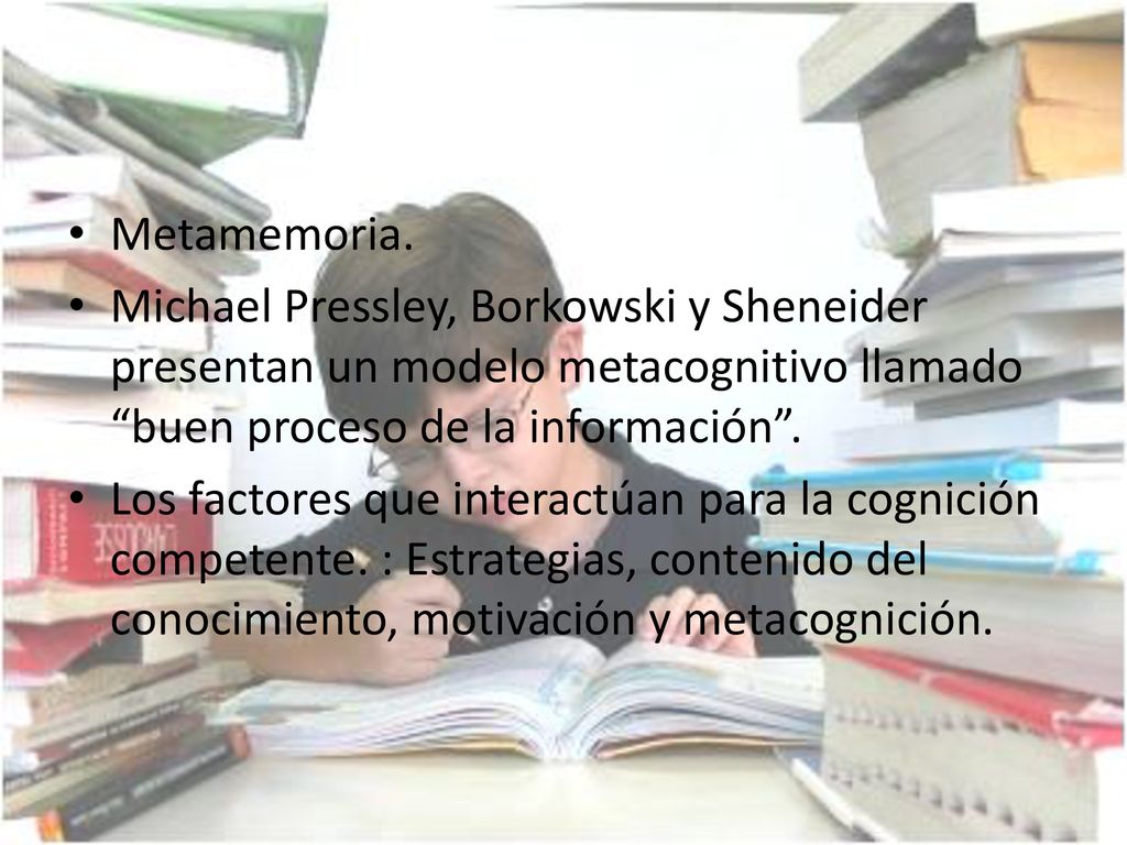 Metamemoria. Michael Pressley, Borkowski y Sheneider presentan un modelo metacognitivo llamado buen proceso de la información .