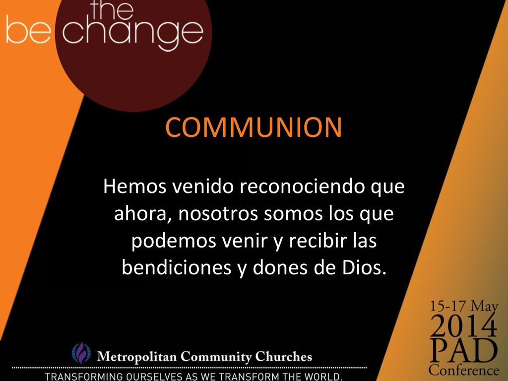 COMMUNION Hemos venido reconociendo que ahora, nosotros somos los que podemos venir y recibir las bendiciones y dones de Dios.